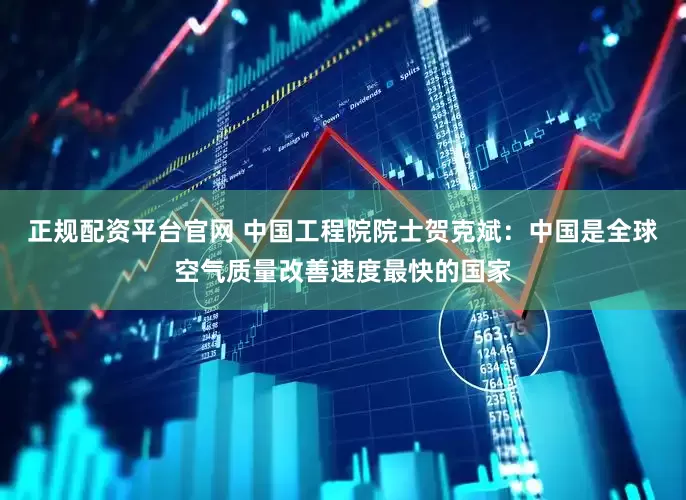 正规配资平台官网 中国工程院院士贺克斌：中国是全球空气质量改善速度最快的国家